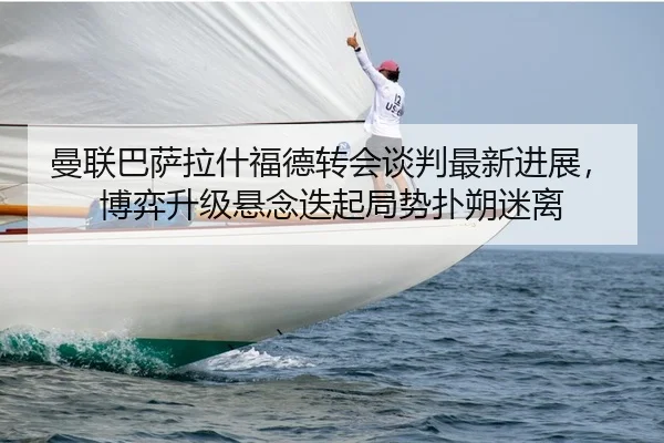 man-lian-ba-sa-la-shen-fu-de-zhuan-hui-tan-pan-zui-xin-jin-zhan-bo-yi-sheng-ji-xuan-nian-die-qi-ju-shi-pu-shuo-mi-li-2-856.jpg