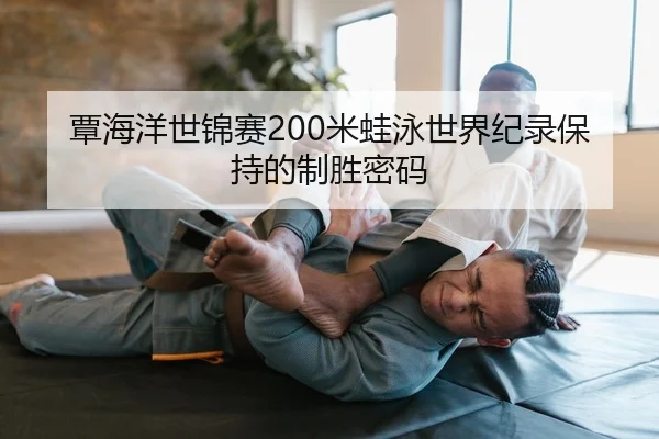 覃海洋世锦赛200米蛙泳世界纪录保持的制胜密码